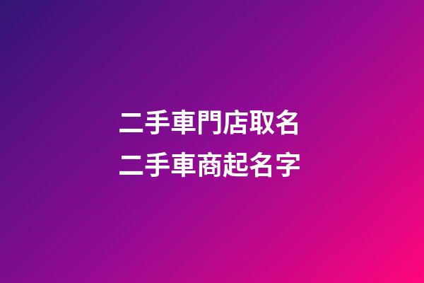 二手車門店取名 二手車商起名字-第1張-店鋪起名-玄機派